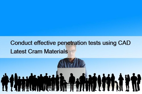 Conduct effective penetration tests using CAD Latest Cram ...