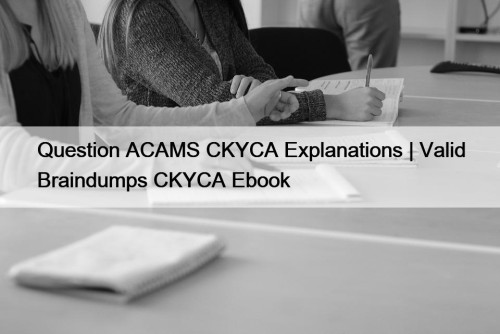 Question ACAMS CKYCA Explanations | Valid Braindumps CKYCA ...